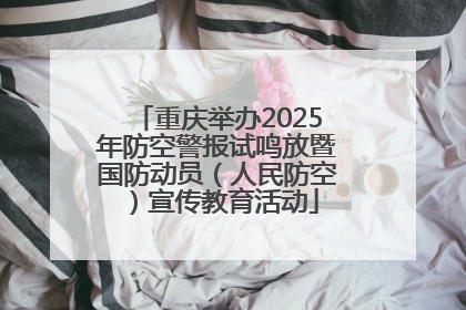 重庆举办2025年防空警报试鸣放暨国防动员（人民防空）宣传教育活动