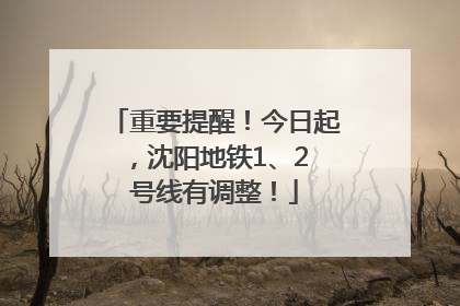 重要提醒！今日起，沈阳地铁1、2 号线有调整！