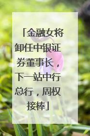 金融女将卸任中银证券董事长，下一站中行总行，周权接棒