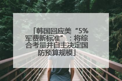 韩国回应美“5%军费新标准”：将综合考量并自主决定国防预算规模
