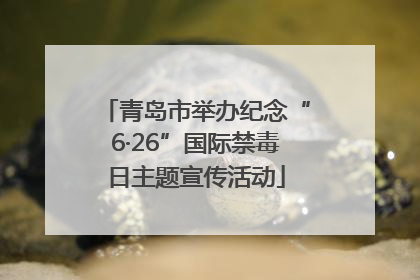 青岛市举办纪念“6·26”国际禁毒日主题宣传活动