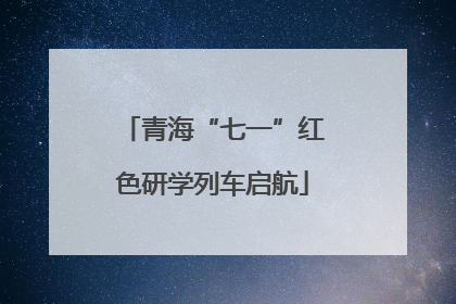 青海“七一”红色研学列车启航