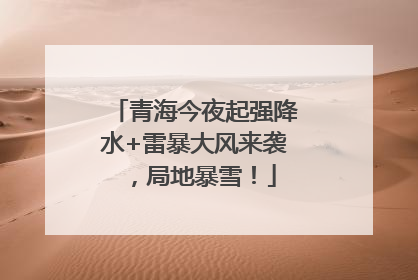 青海今夜起强降水+雷暴大风来袭，局地暴雪！