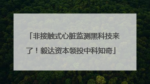 非接触式心脏监测黑科技来了！毅达资本领投中科知奇