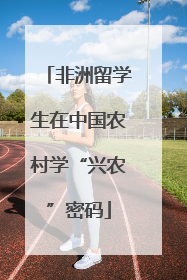 非洲留学生在中国农村学“兴农”密码