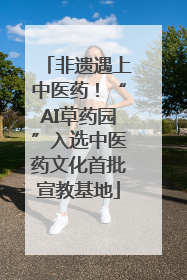 非遗遇上中医药！“AI草药园”入选中医药文化首批宣教基地