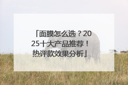 面膜怎么选？2025十大产品推荐！热评款效果分析