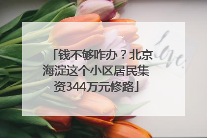 钱不够咋办？北京海淀这个小区居民集资344万元修路