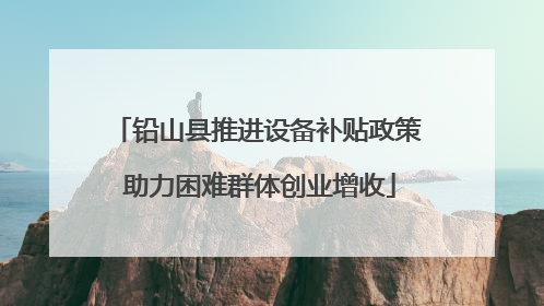 铅山县推进设备补贴政策 助力困难群体创业增收