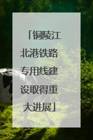 铜陵江北港铁路专用线建设取得重大进展
