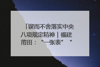 锲而不舍落实中央八项规定精神｜福建莆田：“一张表”“一张图”为基层减轻“数字负担”