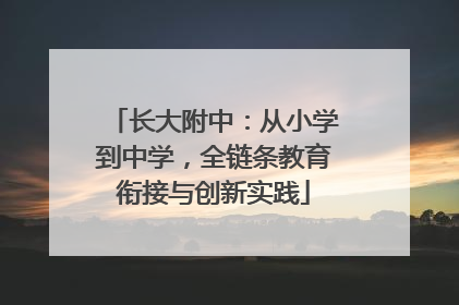 长大附中：从小学到中学，全链条教育衔接与创新实践
