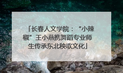 长春人文学院：“小辣椒”王小燕携舞蹈专业师生传承东北秧歌文化