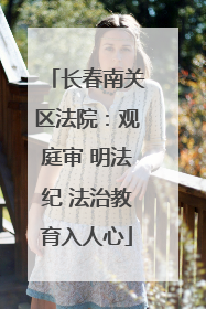 长春南关区法院：观庭审 明法纪 法治教育入人心