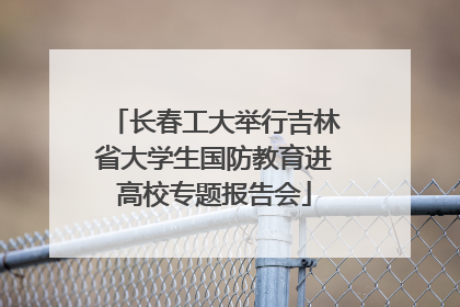 长春工大举行吉林省大学生国防教育进高校专题报告会