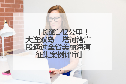 长逾142公里！大连双岛—塔河湾岸段通过全省美丽海湾征集案例评审