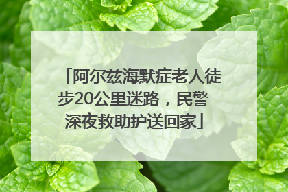 阿尔兹海默症老人徒步20公里迷路，民警深夜救助护送回家