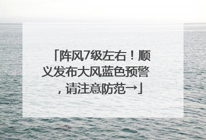 阵风7级左右！顺义发布大风蓝色预警，请注意防范→