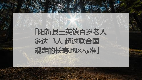 阳新县王英镇百岁老人多达13人 超过联合国规定的长寿地区标准