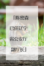 陈密森已任辽宁省公安厅副厅长