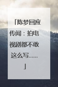 陈梦回应传闻：拍电视剧都不敢这么写……