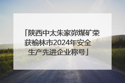 陕西中太朱家峁煤矿荣获榆林市2024年安全生产先进企业称号