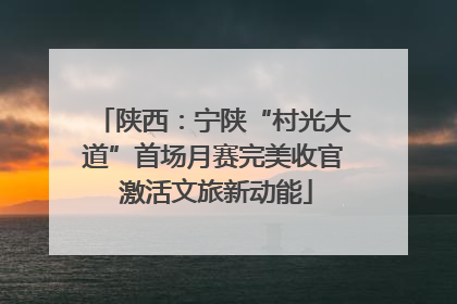 陕西：宁陕“村光大道”首场月赛完美收官 激活文旅新动能