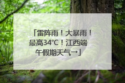 雷阵雨！大暴雨！最高34℃！江西端午假期天气→