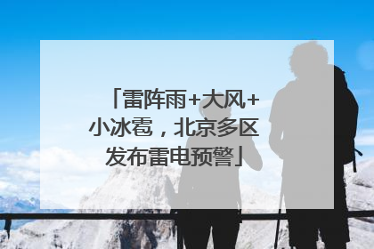 雷阵雨+大风+小冰雹，北京多区发布雷电预警