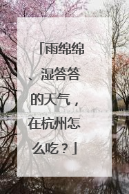 雨绵绵、湿答答的天气，在杭州怎么吃？