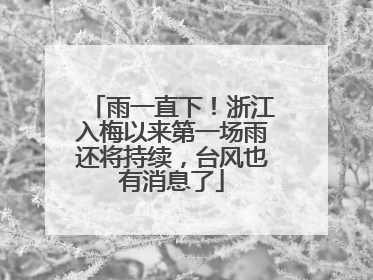 雨一直下！浙江入梅以来第一场雨还将持续，台风也有消息了