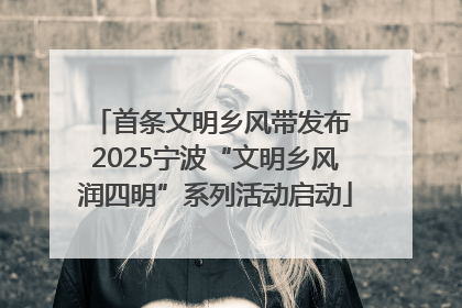 首条文明乡风带发布 2025宁波“文明乡风润四明”系列活动启动