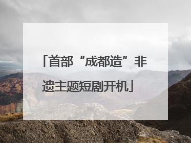 首部“成都造”非遗主题短剧开机