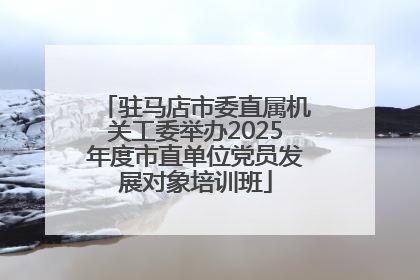 驻马店市委直属机关工委举办2025年度市直单位党员发展对象培训班