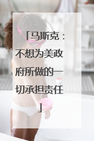 马斯克：不想为美政府所做的一切承担责任