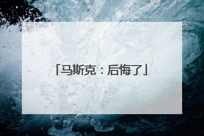 马斯克：后悔了