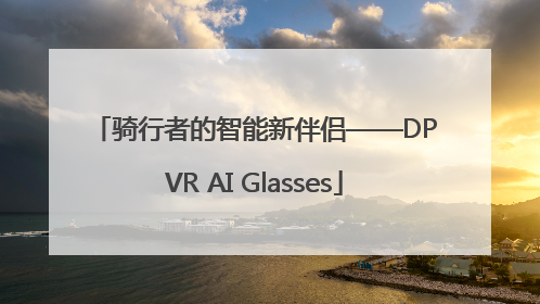 骑行者的智能新伴侣——DPVR AI Glasses