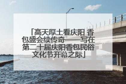 高天厚土看庆阳 香包盛会续传奇——写在第二十届庆阳香包民俗文化节开幕之际