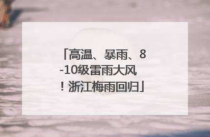 高温、暴雨、8-10级雷雨大风！浙江梅雨回归