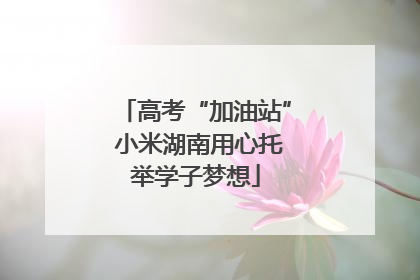 高考“加油站” 小米湖南用心托举学子梦想