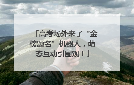 高考场外来了“金榜题名”机器人，萌态互动引围观！