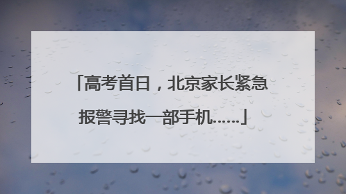 高考首日，北京家长紧急报警寻找一部手机……