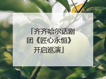 齐齐哈尔话剧团《匠心永恒》开启巡演