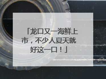 龙口又一海鲜上市，不少人夏天就好这一口！