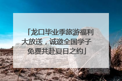 龙口毕业季旅游福利大放送，诚邀全国学子免费共赴夏日之约