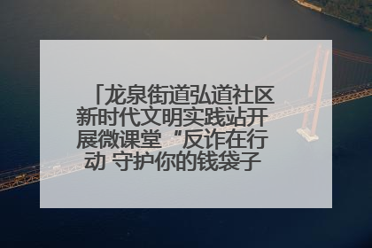 龙泉街道弘道社区新时代文明实践站开展微课堂“反诈在行动 守护你的钱袋子”反诈宣讲活动