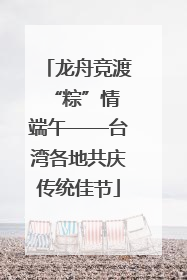 龙舟竞渡 “粽”情端午——台湾各地共庆传统佳节