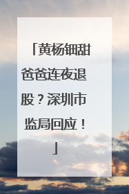 黄杨钿甜爸爸连夜退股？深圳市监局回应！