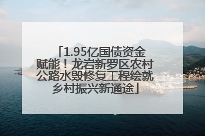 1.95亿国债资金赋能！龙岩新罗区农村公路水毁修复工程绘就乡村振兴新通途