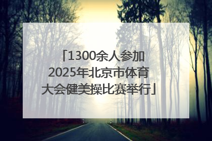 1300余人参加 2025年北京市体育大会健美操比赛举行